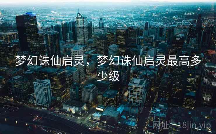 梦幻诛仙启灵，梦幻诛仙启灵最高多少级