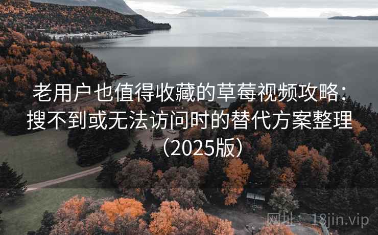 老用户也值得收藏的草莓视频攻略:搜不到或无法访问时的替代方案整理(2025版) 老用户也值得收藏的草莓视频攻略:搜不到或无法访问时的替代方案整理(2025版)