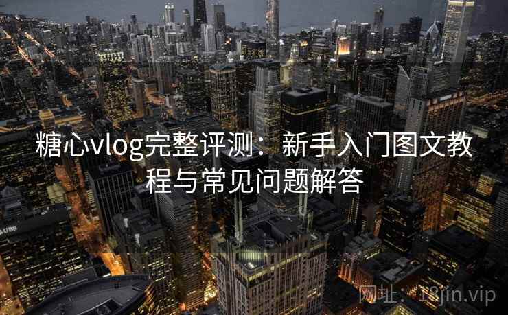 糖心vlog完整评测：新手入门图文教程与常见问题解答