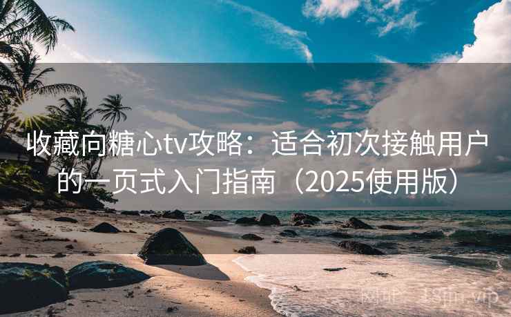 收藏向糖心tv攻略：适合初次接触用户的一页式入门指南（2025使用版）