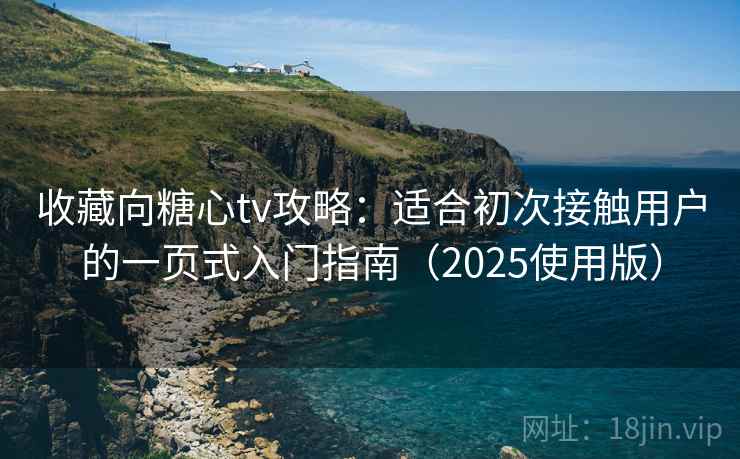 收藏向糖心tv攻略：适合初次接触用户的一页式入门指南（2025使用版）