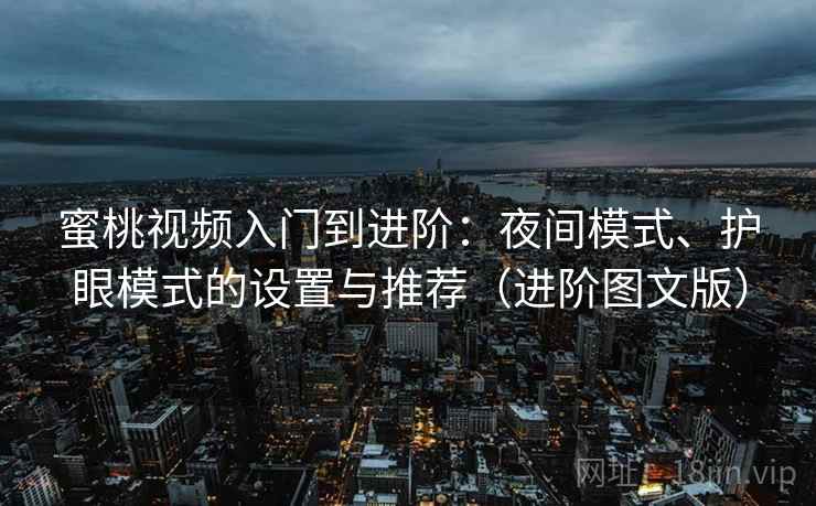 蜜桃视频入门到进阶:夜间模式、护眼模式的设置与推荐(进阶图文版) 蜜桃视频入门到进阶:夜间模式、护眼模式的设置与推荐(进阶图文版)