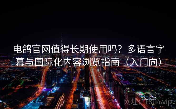 电鸽官网值得长期使用吗？多语言字幕与国际化内容浏览指南（入门向）