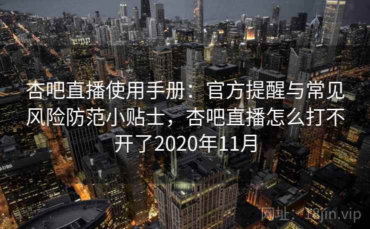 杏吧直播使用手册：官方提醒与常见风险防范小贴士，杏吧直播怎么打不开了2020年11月
