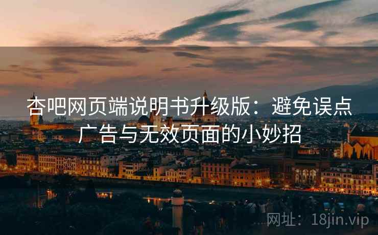 杏吧网页端说明书升级版：避免误点广告与无效页面的小妙招