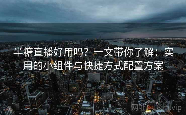 半糖直播好用吗？一文带你了解：实用的小组件与快捷方式配置方案