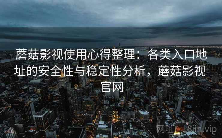 蘑菇影视使用心得整理：各类入口地址的安全性与稳定性分析，蘑菇影视 官网