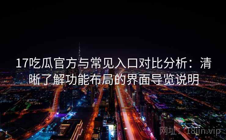 17吃瓜官方与常见入口对比分析:清晰了解功能布局的界面导览说明 17吃瓜官方与常见入口对比分析:清晰了解功能布局的界面导览说明