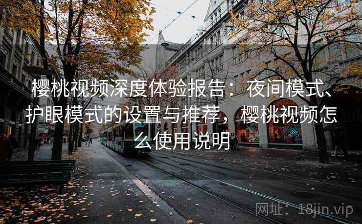 樱桃视频深度体验报告：夜间模式、护眼模式的设置与推荐，樱桃视频怎么使用说明