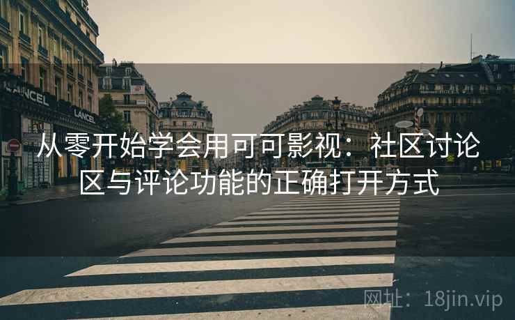 从零开始学会用可可影视:社区讨论区与评论功能的正确打开方式 从零开始学会用可可影视:社区讨论区与评论功能的正确打开方式