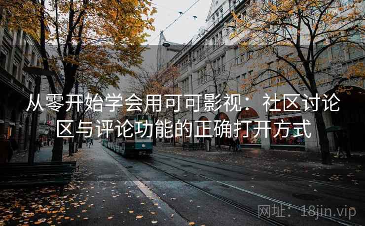 从零开始学会用可可影视:社区讨论区与评论功能的正确打开方式 从零开始学会用可可影视:社区讨论区与评论功能的正确打开方式