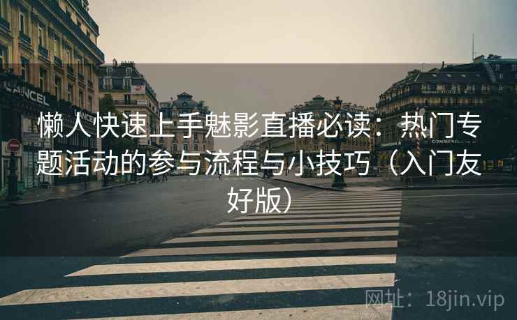 懒人快速上手魅影直播必读:热门专题活动的参与流程与小技巧(入门友好版) 懒人快速上手魅影直播必读:热门专题活动的参与流程与小技巧(入门友好版)