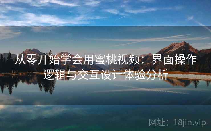 从零开始学会用蜜桃视频:界面操作逻辑与交互设计体验分析 从零开始学会用蜜桃视频:界面操作逻辑与交互设计体验分析