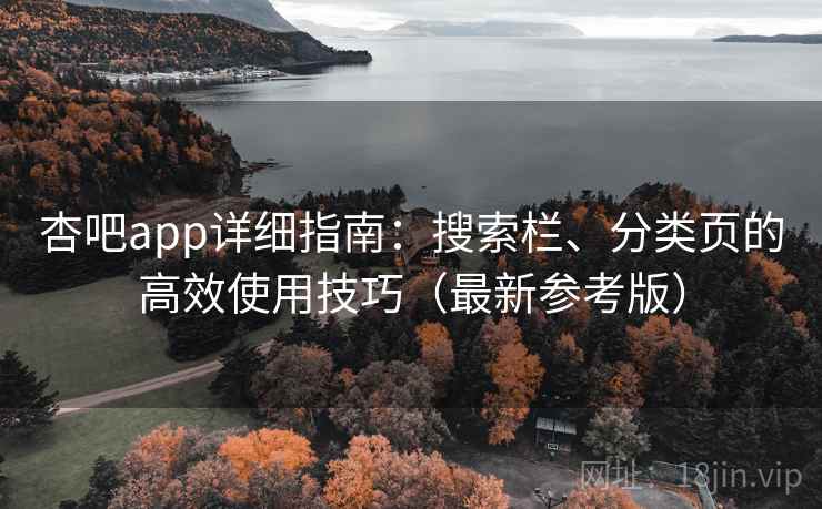 杏吧app详细指南:搜索栏、分类页的高效使用技巧(最新参考版) 杏吧app详细指南:搜索栏、分类页的高效使用技巧(最新参考版)