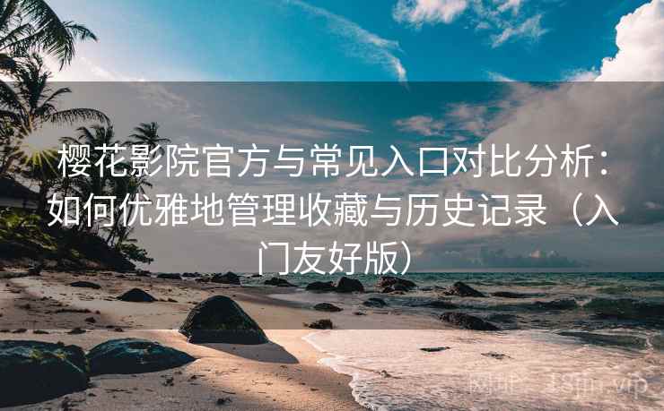 樱花影院官方与常见入口对比分析:如何优雅地管理收藏与历史记录(入门友好版) 樱花影院官方与常见入口对比分析:如何优雅地管理收藏与历史记录(入门友好版)