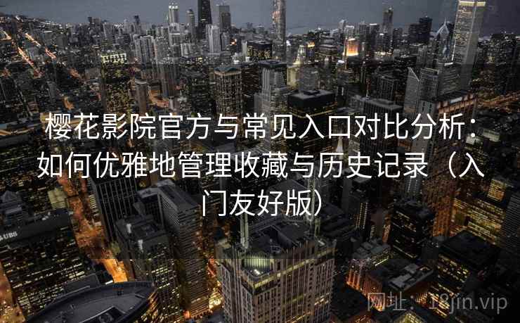 樱花影院官方与常见入口对比分析:如何优雅地管理收藏与历史记录(入门友好版) 樱花影院官方与常见入口对比分析:如何优雅地管理收藏与历史记录(入门友好版)