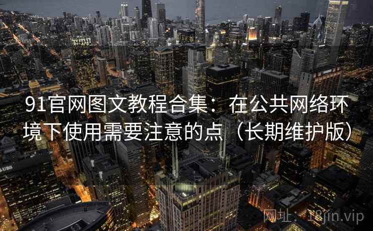 91官网图文教程合集:在公共网络环境下使用需要注意的点(长期维护版) 91官网图文教程合集:在公共网络环境下使用需要注意的点(长期维护版)