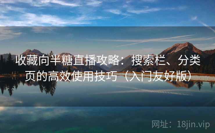 收藏向半糖直播攻略:搜索栏、分类页的高效使用技巧(入门友好版) 收藏向半糖直播攻略:搜索栏、分类页的高效使用技巧(入门友好版)
