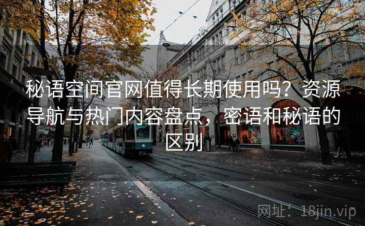 秘语空间官网值得长期使用吗?资源导航与热门内容盘点,密语和秘语的区别 秘语空间官网值得长期使用吗?资源导航与热门内容盘点,密语和秘语的区别