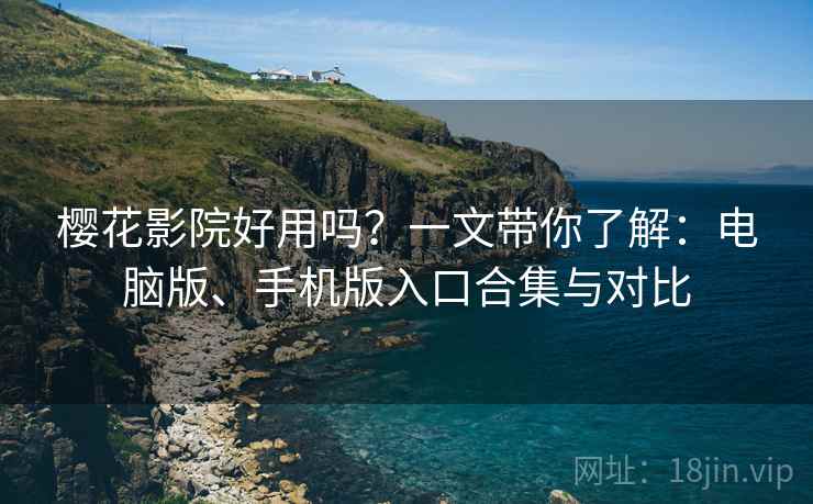 樱花影院好用吗?一文带你了解:电脑版、手机版入口合集与对比 樱花影院好用吗?一文带你了解:电脑版、手机版入口合集与对比